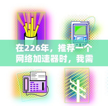 在226年，推荐一个网络加速器时，我需要综合考虑功能、性能、安全性、用户体验以及更新频率等因素。以下是一些综合考虑的推荐