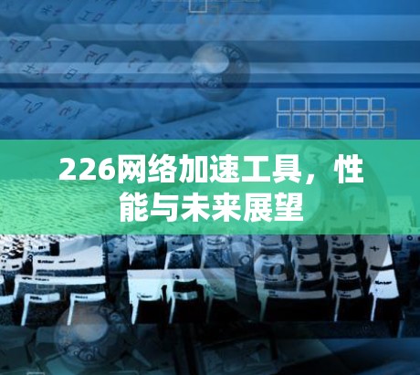 226网络加速工具，性能与未来展望