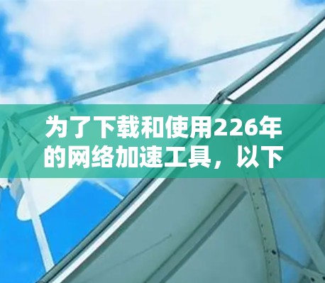 为了下载和使用226年的网络加速工具，以下是一个清晰的步骤指南