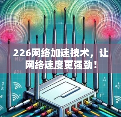 226网络加速技术,让网络速度更强劲! 226网络加速技术,让网络速度更强劲!
