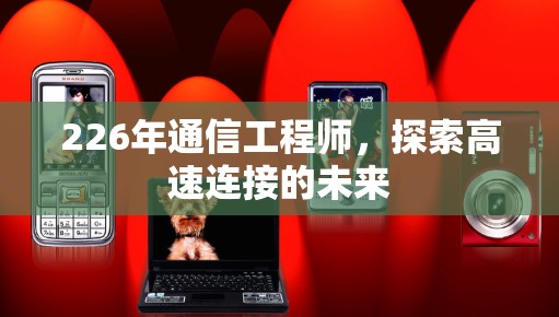 226年通信工程师，探索高速连接的未来