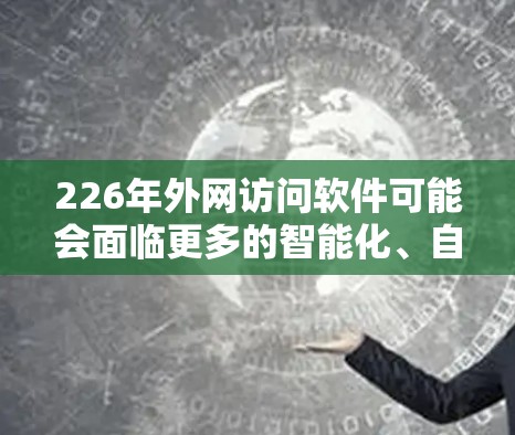 226年外网访问软件可能会面临更多的智能化、自动化、跨平台化和安全化的挑战。以下是一些可能的演变和趋势 226年外网访问软件可能会面临更多的智能化、自动化、跨平台化和安全化的挑战。以下是一些可能的演变和趋势