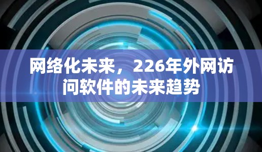 网络化未来，226年外网访问软件的未来趋势