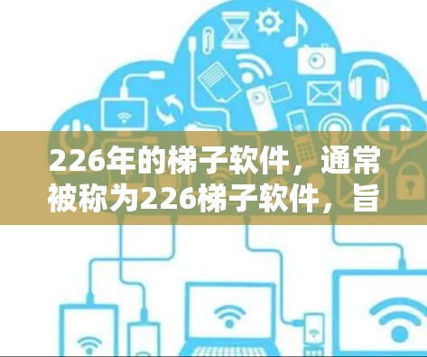226年的梯子软件,通常被称为226梯子软件,旨在为用户提供更强大的软件安装和管理工具,以适应未来软件更新的复杂性和多样性。以下是对这一软件的详细分析 226年的梯子软件,通常被称为226梯子软件,旨在为用户提供更强大的软件安装和管理工具,以适应未来软件更新的复杂性和多样性。以下是对这一软件的详细分析