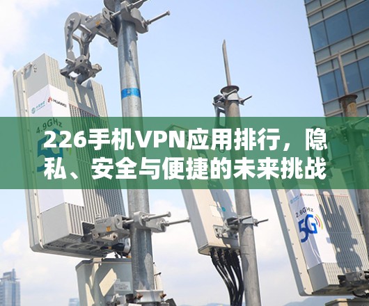 226手机VPN应用排行，隐私、安全与便捷的未来挑战