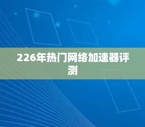 226年热门网络加速器评测