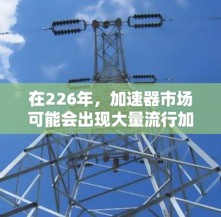 在226年，加速器市场可能会出现大量流行加速器，尤其是那些能够满足用户持续高带宽需求的加速器。以下是226年热门加速器推荐，涵盖功能全面、安全可靠、性能稳定等，帮助用户提升网络速度，避免高延迟