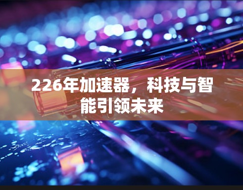 226年加速器，科技与智能引领未来