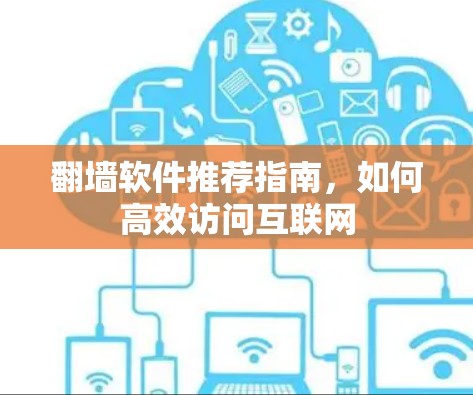 翻墙软件推荐指南,如何高效访问互联网 翻墙软件推荐指南,如何高效访问互联网