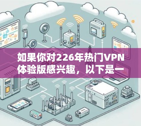 如果你对226年热门VPN体验版感兴趣，以下是一些近年来最热门的 VPN 服务，它们在性能、安全性和用户体验方面都有所提升。这些服务在未来的几年内可能会继续占据市场主导地位