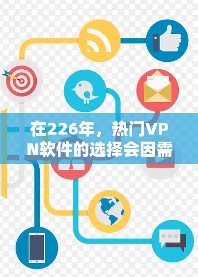 在226年，热门VPN软件的选择会因需求和预算而有所不同。以下是一些可能被视为热门或推荐的VPN软件，涵盖基础、专业、社交和隐藏类
