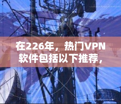 在226年，热门VPN软件包括以下推荐，供你选择
