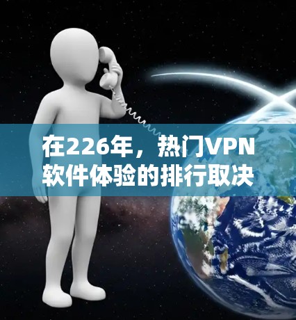 在226年，热门VPN软件体验的排行取决于多种因素，包括软件的最新版本、安全性、速度、隐私保护、延迟以及用户评价等。以下是一些可能在226年表现突出的热门VPN软件推荐