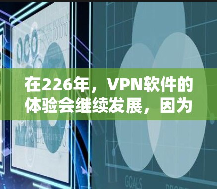 在226年,VPN软件的体验会继续发展,因为技术不断进步,用户也会对更安全、更可靠的解决方案有更多的需求。以下是一些226年热门VPN软件体验的推荐,涵盖了技术、安全性、功能和兼容性等方面 在226年,VPN软件的体验会继续发展,因为技术不断进步,用户也会对更安全、更可靠的解决方案有更多的需求。以下是一些226年热门VPN软件体验的推荐,涵盖了技术、安全性、功能和兼容性等方面