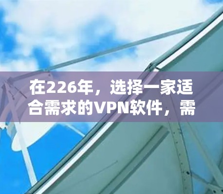 在226年，选择一家适合需求的VPN软件，需要综合考虑多个因素。以下是对226年热门VPN软件的分析和推荐