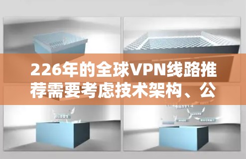 226年的全球VPN线路推荐需要考虑技术架构、公司推荐以及网络架构等因素。以下是一份综合性的推荐，涵盖了技术架构、公司推荐以及网络架构的选择