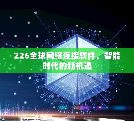 226全球网络连接软件,智能时代的新机遇 226全球网络连接软件,智能时代的新机遇