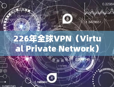 226年全球VPN（Virtual Private Network）的普及和发展将是一个充满挑战和机遇的领域。以下是关于226年全球VPN线路服务的一些关键点和建议