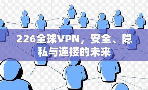 226全球VPN，安全、隐私与连接的未来