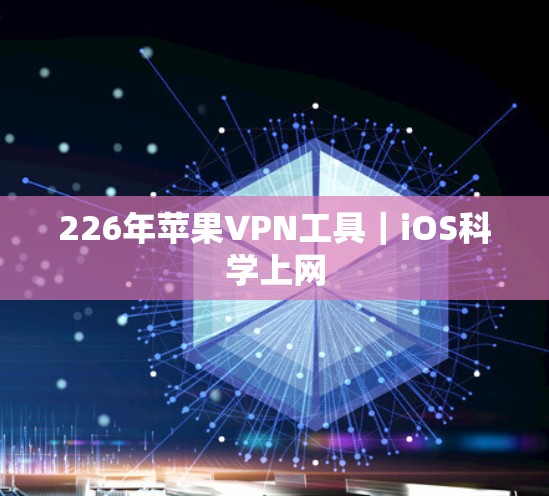 226年苹果VPN工具|iOS科学上网 226年苹果VPN工具|iOS科学上网