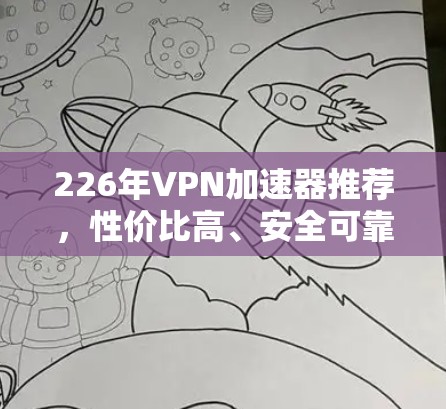 226年VPN加速器推荐,性价比高、安全可靠,轻松应对 VPN 破碎挑战 226年VPN加速器推荐,性价比高、安全可靠,轻松应对 VPN 破碎挑战