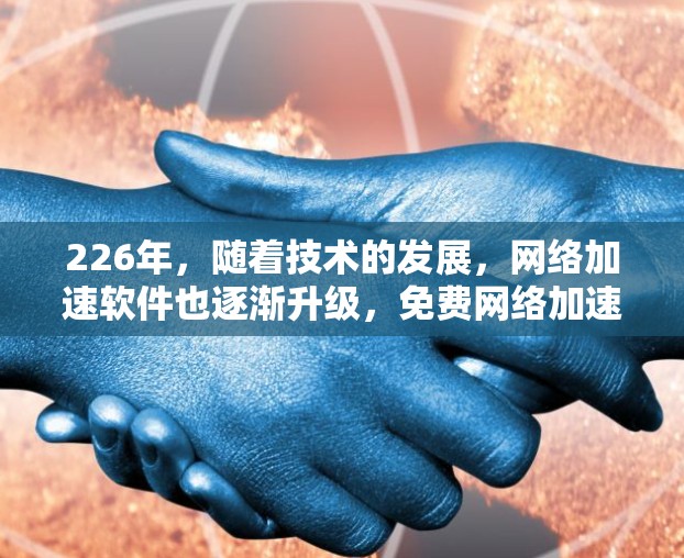 226年，随着技术的发展，网络加速软件也逐渐升级，免费网络加速软件的数量也在增加。以下是几个226年免费网络加速软件的合集推荐