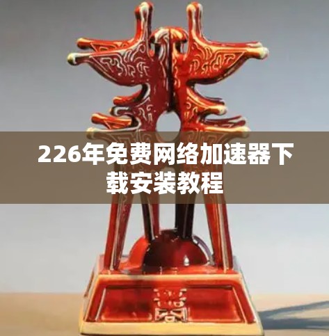 226年免费网络加速器下载安装教程