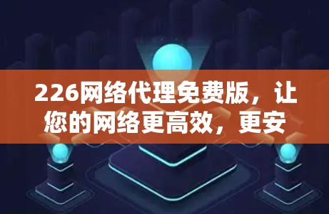 226网络代理免费版，让您的网络更高效，更安全