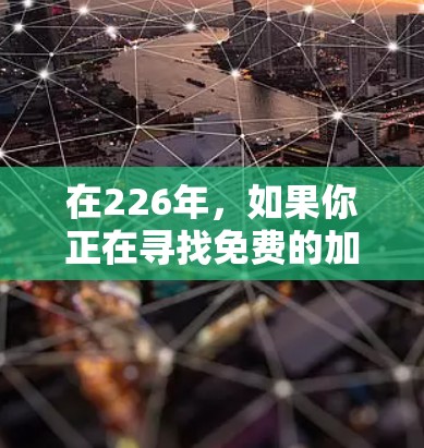 在226年，如果你正在寻找免费的加速软件或工具，以下是一些可靠且免费的选择推荐