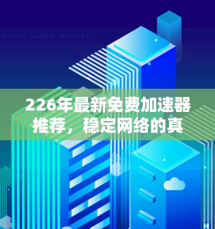 226年最新免费加速器推荐，稳定网络的真实体验