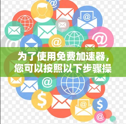 为了使用免费加速器，您可以按照以下步骤操作