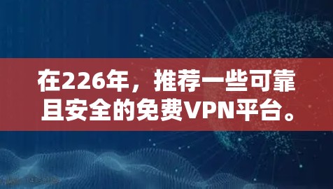在226年，推荐一些可靠且安全的免费VPN平台。以下是一些热门的选择，每个平台都有其独特的优势和特色