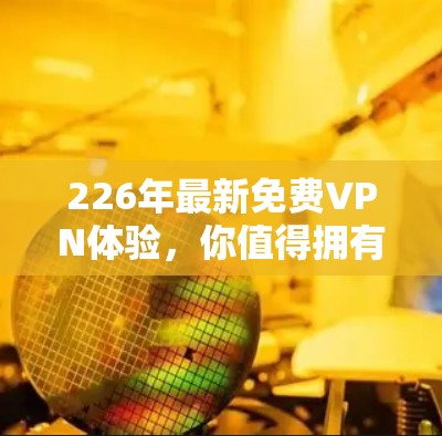 226年最新免费VPN体验，你值得拥有？