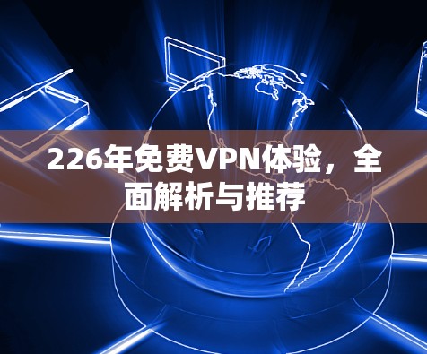 226年免费VPN体验，全面解析与推荐