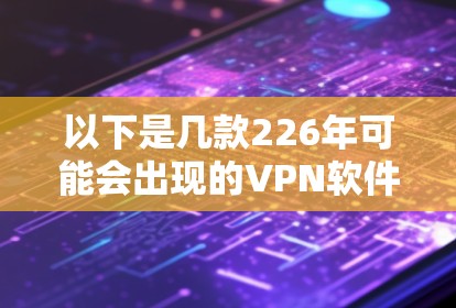 以下是几款226年可能会出现的VPN软件推荐 以下是几款226年可能会出现的VPN软件推荐