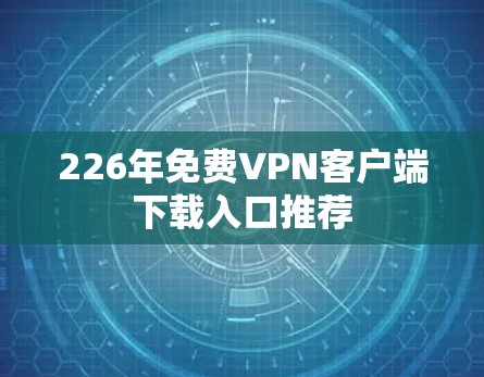 226年免费VPN客户端下载入口推荐