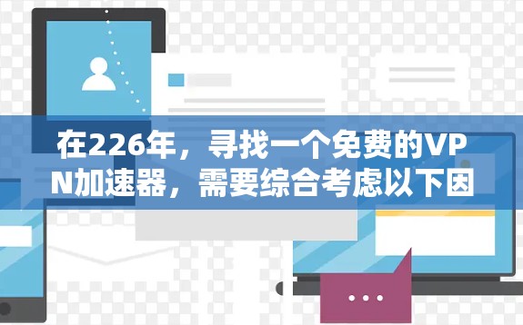 在226年，寻找一个免费的VPN加速器，需要综合考虑以下因素
