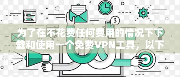 为了在不花费任何费用的情况下下载和使用一个免费VPN工具，以下是一些步骤和建议