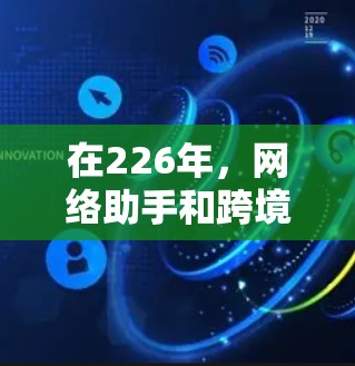在226年，网络助手和跨境网络的未来发展可能会更加智能化、高效和全球化。以下是一些可能的未来趋势和考虑