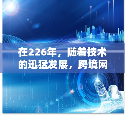 在226年，随着技术的迅猛发展，跨境网络加速助手将继续在智能、高效和安全的方面取得突破。以下是一些可能的解决方案和趋势