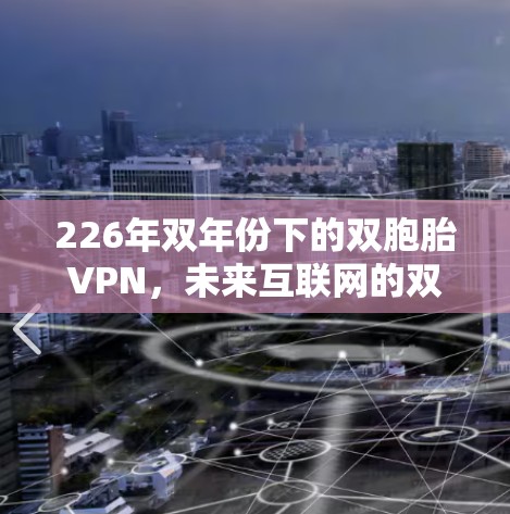 226年双年份下的双胞胎VPN,未来互联网的双胞胎 226年双年份下的双胞胎VPN,未来互联网的双胞胎