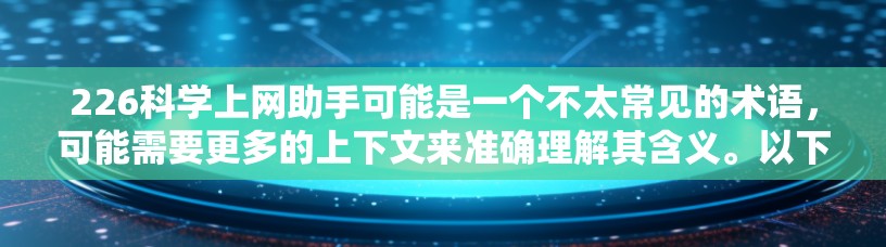 226科学上网助手可能是一个不太常见的术语,可能需要更多的上下文来准确理解其含义。以下是一些可能的解释和扩展 226科学上网助手可能是一个不太常见的术语,可能需要更多的上下文来准确理解其含义。以下是一些可能的解释和扩展