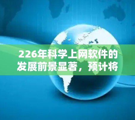 226年科学上网软件的发展前景显著,预计将面临以下主要趋势和创新 226年科学上网软件的发展前景显著,预计将面临以下主要趋势和创新