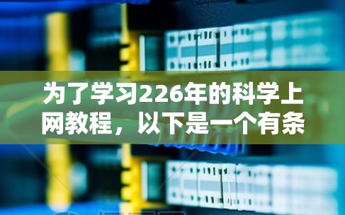 为了学习226年的科学上网教程，以下是一个有条理的指南，帮助你高效地掌握必要的技能