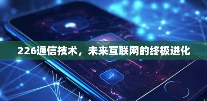 226通信技术，未来互联网的终极进化