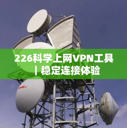 226科学上网VPN工具｜稳定连接体验