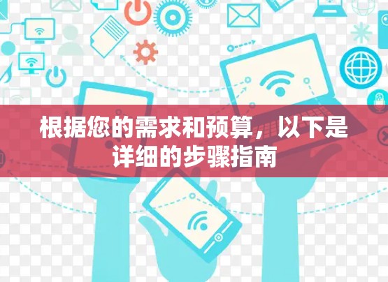 根据您的需求和预算，以下是详细的步骤指南