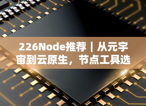 226Node推荐｜从元宇宙到云原生，节点工具选择指南