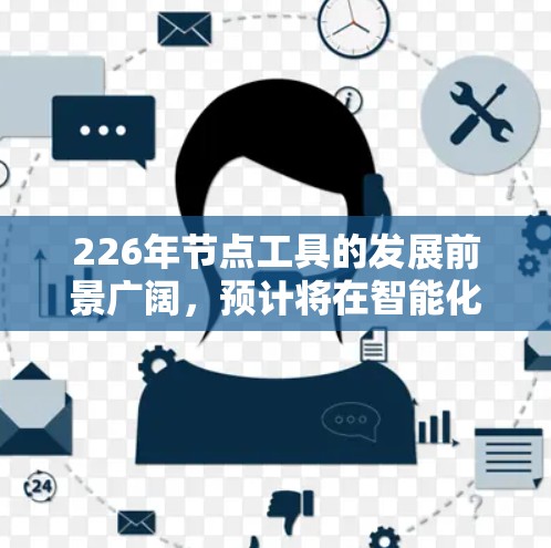 226年节点工具的发展前景广阔，预计将在智能化、模块化、数据驱动和元宇宙等多个领域取得突破。以下是对226年节点工具发展的详细分析