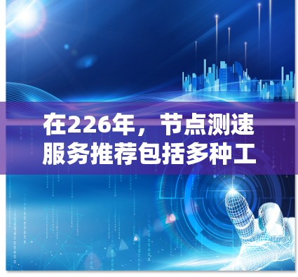 在226年,节点测速服务推荐包括多种工具,旨在帮助用户测试和评估网络性能。以下是一些推荐,考虑到226年的工具趋势和功能 在226年,节点测速服务推荐包括多种工具,旨在帮助用户测试和评估网络性能。以下是一些推荐,考虑到226年的工具趋势和功能